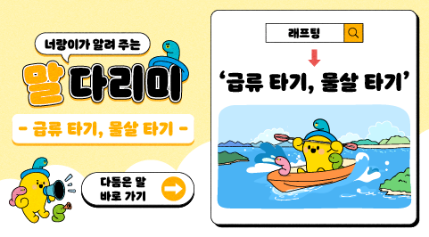 너랑이가 알려 주는 말 다리미
- 급류 타기, 물살 타기 -
다듬은 말 바로 가기 →
레프팅 → '급류 타기, 물살 타기'