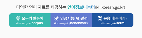 다양한 언어 자료를 제공하는 언어정보나눔터(kli.korean.go.kr)
모두의 말뭉치 kli.korean.go.kr/corpus
인공지능(AL)말평 kli.korean.go.kr/benchmark 
온용어(준비중) kli.korean.go.kr/term