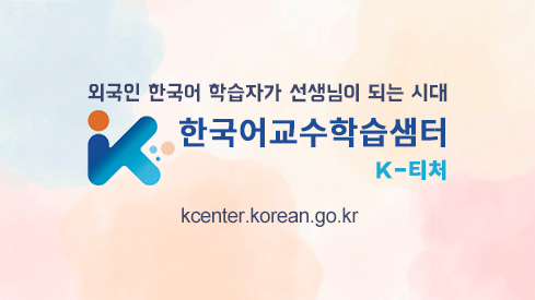 외국인 한국어 학습자가 선생님이 되는 시대
한국어교수학습샘터
K-티처
kcenter.korean.go.kr