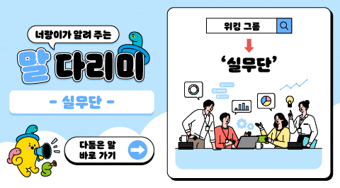 너랑이가 알려 주는 말 다리미
- 실무단 -
다듬은 말 바로 가기 →
워킹 그룹 → '실무단'