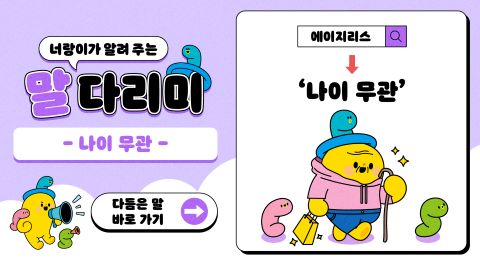너랑이가 알려 주는 말 다리미
- 나이 무관 -
에이지리스 → '나이 무관'