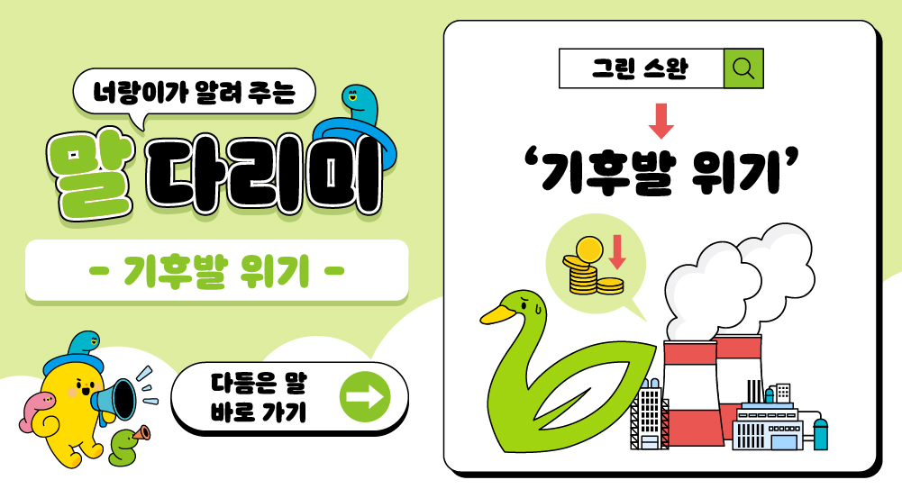 너랑이가 알려 주는 말 다리미
말 다리미
- 기후발 위기 -
다듬은 말 바로 가기
그린 스완 → 기후발 위기