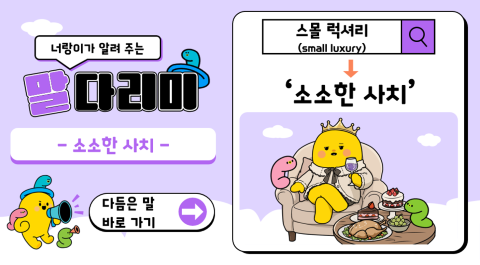 너랑이가 알려 주는 말 다리미
- 소소한 사치 -
다듬은 말 바로 가기 →
스몰 럭셔리(small luxury) → '소소한 사치'