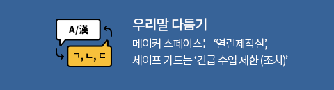 우리말 다듬기
메이커 스페이스는 열린제작실, 세이프 가드는 긴급 수입 제한 (조치)