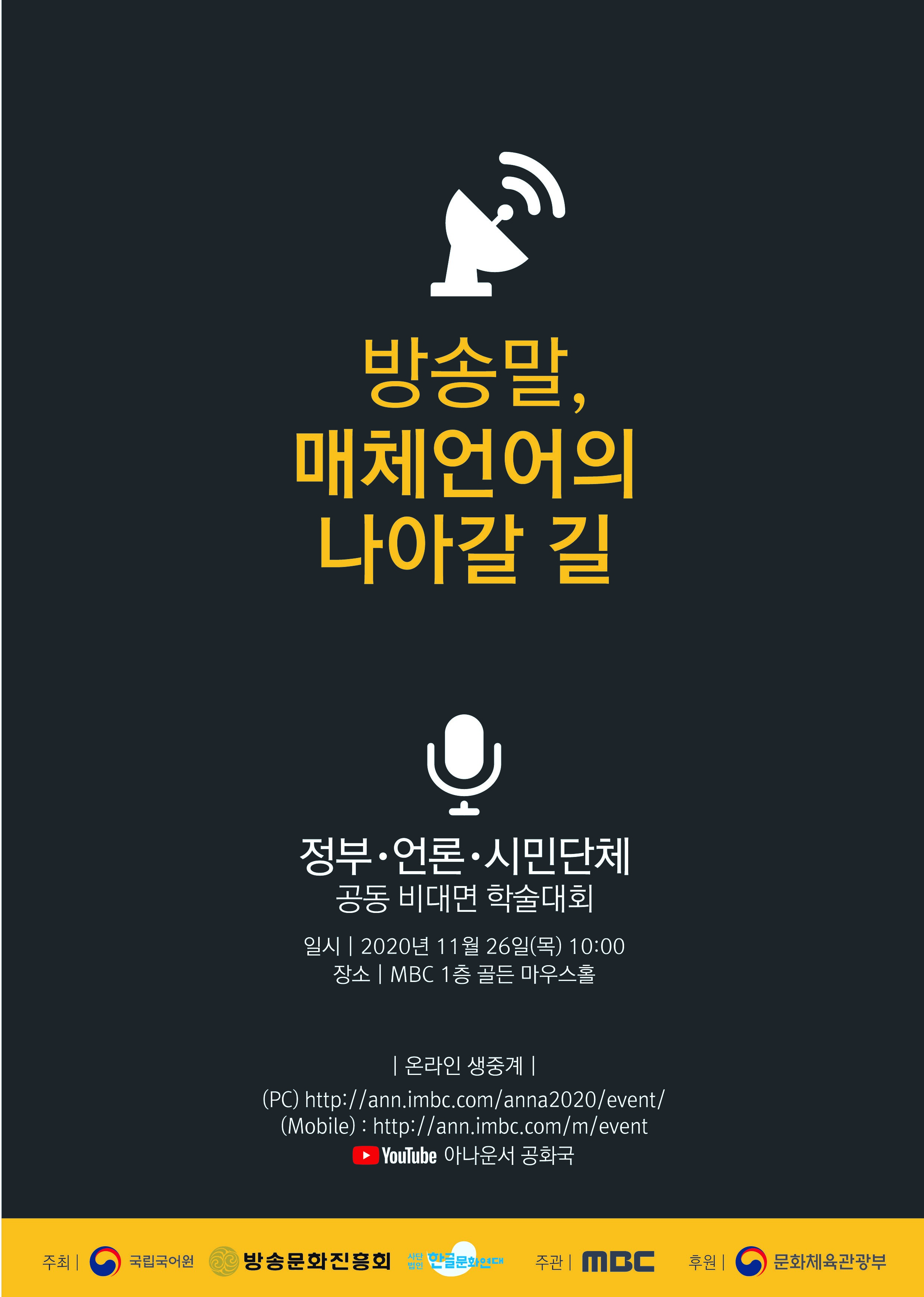 방송말, 매체언어의 나아갈 길
정부·언론·시민단체 공동 비대면 학술대회 
일시 2020년 11월 26일(목) 10:00, 장소 MBC 1층 골든 마우스홀
온라인 생중계 (PC) http://ann.imbc.com/anna2020/event
(Mobile) : http://ann.imbc.com/m/event
YouTube 아나운서 공화국
주최: 국립국어원, 방송문화진흥회, 사단법인 한글문화연대
주관: MBC
후원: 문화체육관광부