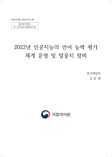 국립국어원 2022-01-32, 발간등록번호 11-1371028-000937-01, 2022년 인공지능의 언어 능력 평가 체계 운영 및 말뭉치 정비, 연구 책임자 김한샘, 문화체육관광부, 국립국어원