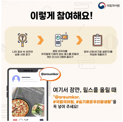 국립국어원 로고, 이렇게 참여해요!, 나의 일상 속 외국어 남용 사례 찾기, 해당 외국어를 우리말로 다듬어 보는 릴스를 만들어 개인 인스타그램에 올리기, 참여 신청서(구글 설문지)를 작성해 제출하기, 여기서 잠깐, 릴스를 올릴 때 챌린지 로고를 꼭 넣어 주세요