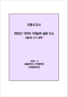 최종보고서 , 2025년 국민의 국어능력 실태 조사 -(제3차) 쓰기 영역- 2025. 11. 서울대학교 산학협력단 산학협력단장