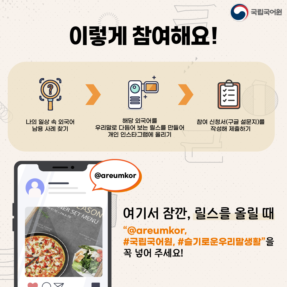 국립국어원 로고, 이렇게 참여해요!, 나의 일상 속 외국어 남용 사례 찾기, 해당 외국어를 우리말로 다듬어 보는 릴스를 만들어 개인 인스타그램에 올리기, 참여 신청서(구글 설문지)를 작성해 제출하기, 여기서 잠깐, 릴스를 올릴 때 